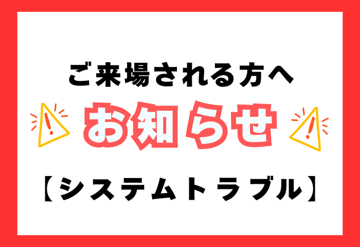 システム不具合による入場チケットの発券、およびキャッシュレスでのお支払い不可